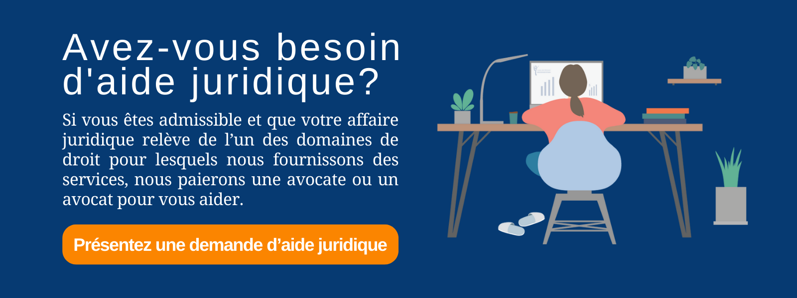 Avez-vous besoin d'aide juridique? Si vous êtes admissible et que votre affaire relève de l'un des domaines de droit pour lesquels nous fournissons des services, AJO paiera une avocate ou un avocat pour vous aider.